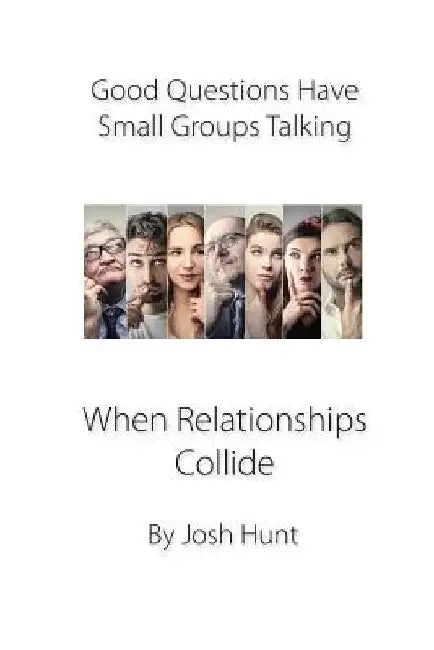 Good Questions Have Small Groups Talking -- When Relationships Collide: When Relationships Collide by Josh Hunt