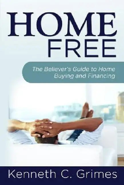 Home Free: The Believer's Guide to Home Buying and Financing by Kenneth C. Grimes