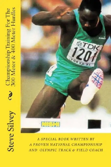 Championship Training For The 300 Meter & 400 Meter Hurdles: A Book Written By A Proven National Championship And Olympic Track & Field Coach by Steve Silvey