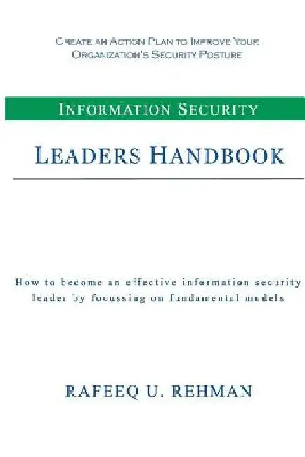 Information Security Leaders Handbook: How To Be An Effective Information Security Leader By Focusing On Fundamental Models by Rafeeq U. Rehman