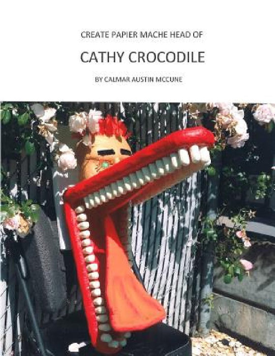 Create Papier Mache Head of Cathy Crocodile: Ideal Parent and Child Home School Project, Perfect Adult Hobby, Outstanding Halloween Decoration, Suitab by Calmar Austin McCune