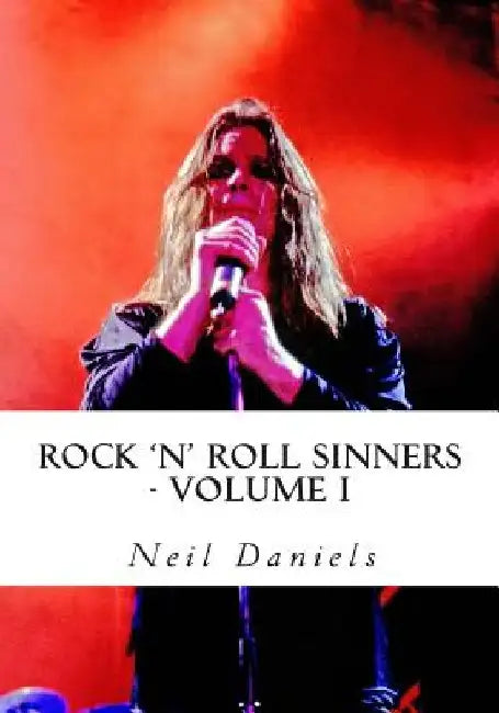 Rock 'N' Roll Sinners - Volume I: Rock Scribes On The Rock Press, Rock Music & Rock Stars by Neil Daniels