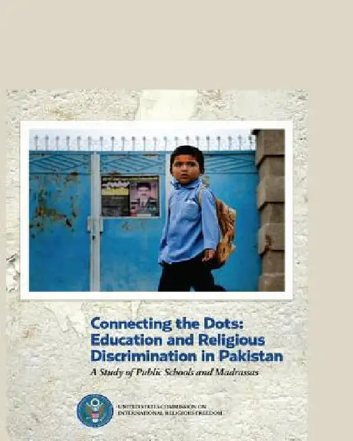 Connecting the Dots: Education and Religious Discrimination in Pakistan: A Study of Public Schools and Madrassas by U. S. Co International Religous Freedom