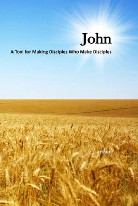 John: Making Disciples Who Make Disciples by R. J. Arthur