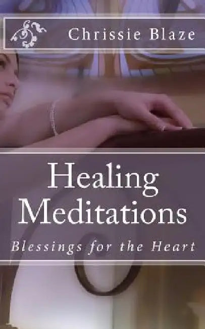 Healing Meditations: Blessings for the Heart by Chrissie Blaze