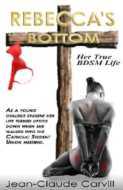 Rebecca's Bottom - Her True BDSM Life: As a young college student her life turn upside down when she walked into the Catholic Student Union meeting. by Jean-Claude Carvill