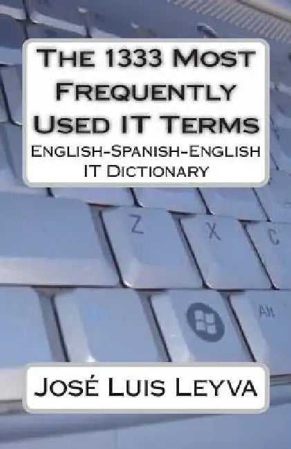 The 1333 Most Frequently Used IT Terms: English-Spanish-English IT Dictionary - Diccionario de Términos de Informática by Jose Luis Leyva
