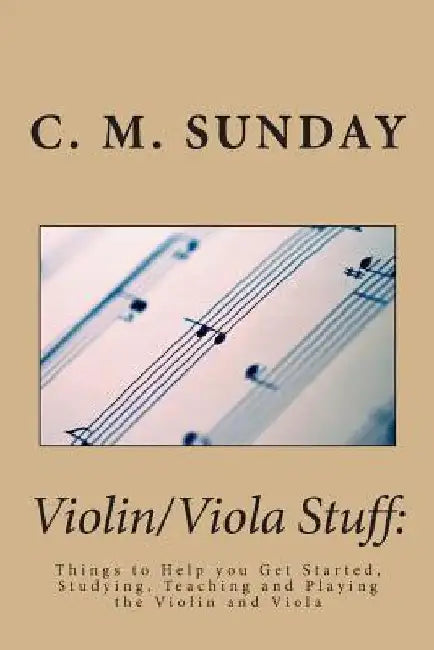 Violin/Viola Stuff: Things to Help you Get Started, Studying, Teaching and Playing the Violin and Viola by C. M. Sunday