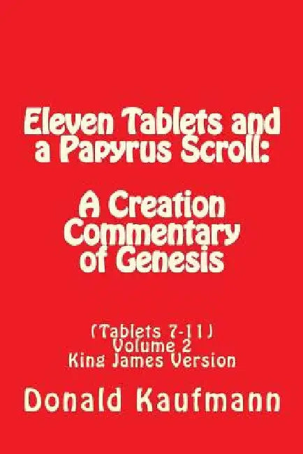 Eleven Tablets and a Papyrus Scroll: A Creation Commentary of Genesis by Donald a. Kaufmann