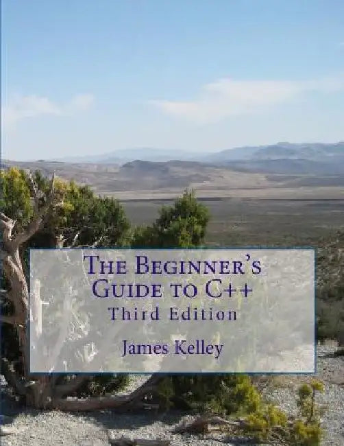 The Beginner's Guide to C++ by James Kelley