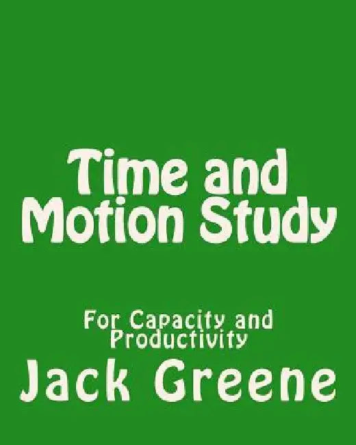 Time and Motion Study: For Capacity and Productivity by Jack Greene