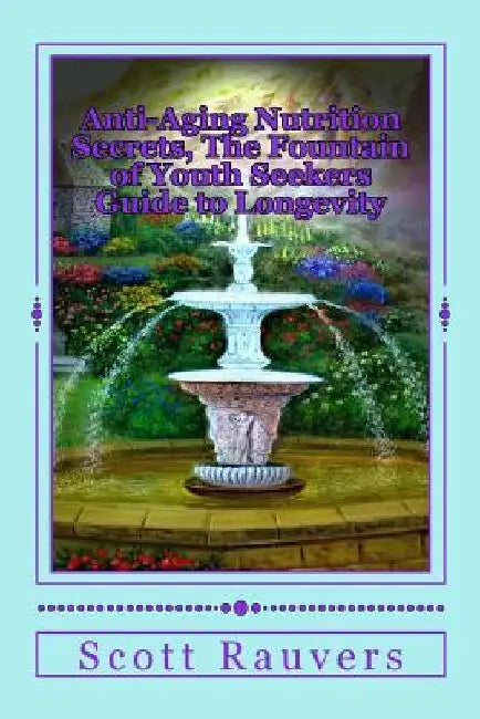 Anti-Aging Nutrition Secrets, The Fountain of Youth Seekers Guide to Longevity: Published by the Institute for Solar Studies on Behavior and Human Hea by Scott Rauvers