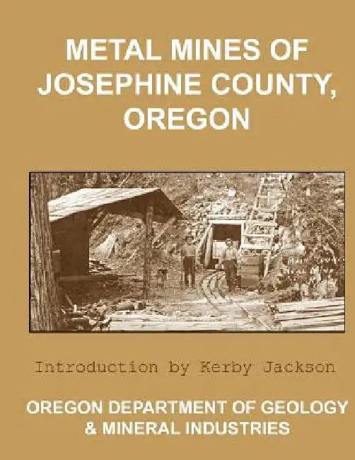 Metal Mines of Josephine County Oregon by Kerby Jackson