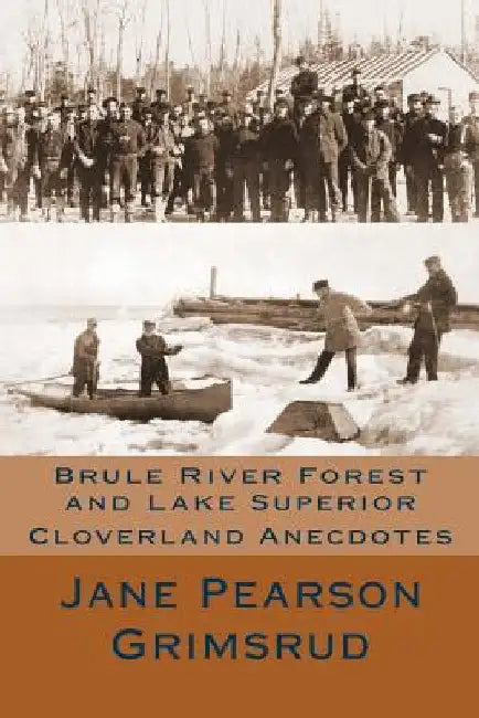 Brule River Forest and Lake Superior: Cloverland Anecdotes by Jane Pearson Grimsrud