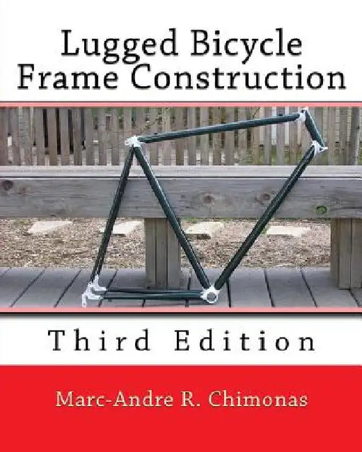 Lugged Bicycle Frame Construction: Third Edition by Marc-Andre R. Chimonas