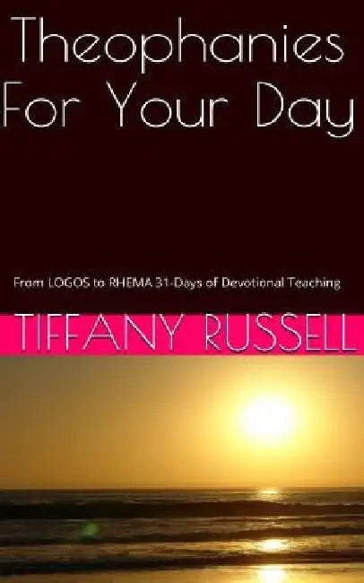 Theophanies For Your Day: From Logos to Rhema: 31 Days of Devotional Teaching by Tiffany Russell