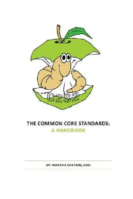 The Common Core Standards: A Handbook by Martha Dreskin Edd