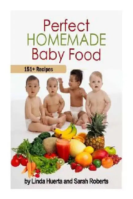 Perfect Homemade Baby Food: 151+ Recipes by Sarah Roberts