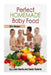 Perfect Homemade Baby Food: 151+ Recipes by Sarah Roberts