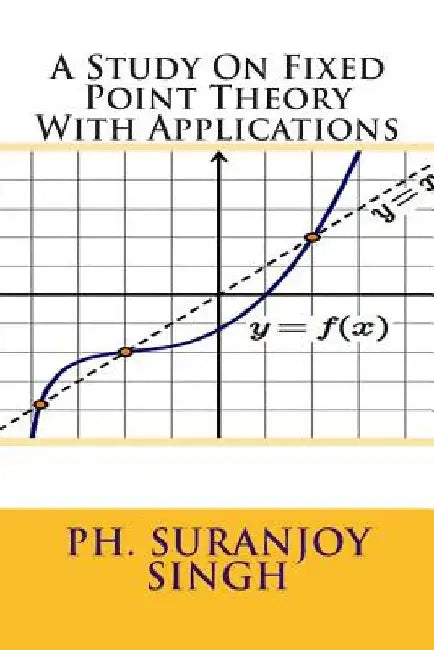 A Study On Fixed Point Theory: With Applications by Suranjoy Singh