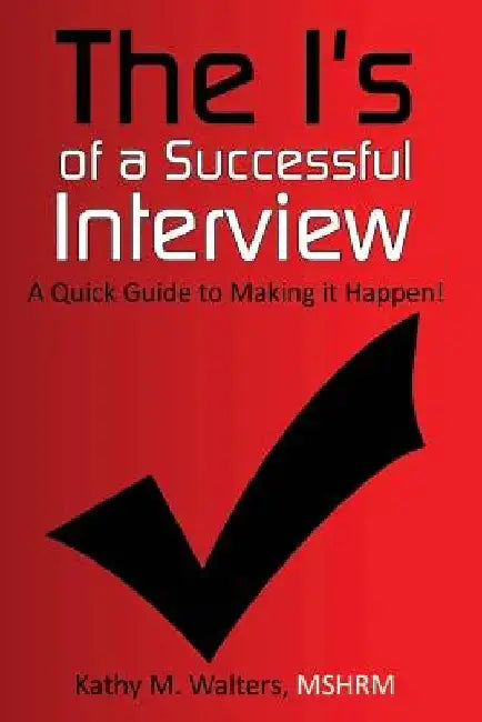 The I's of a Successful Interview, A Quick Guide to Making it Happen! by Kathy M. Walters
