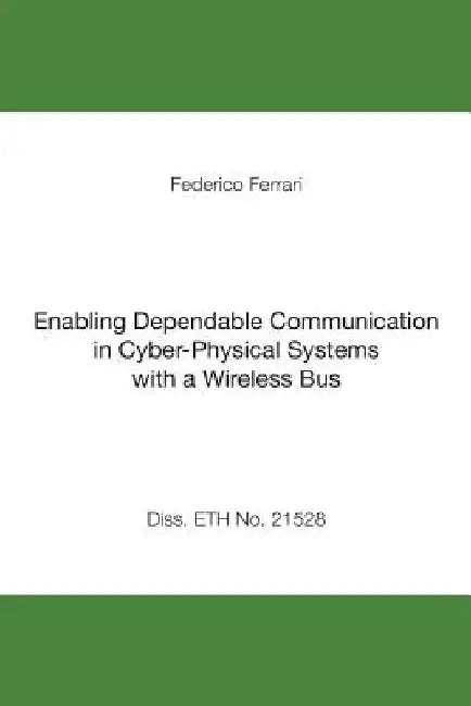 Enabling Dependable Communication in Cyber-Physical Systems with a Wireless Bus by Federico Ferrari
