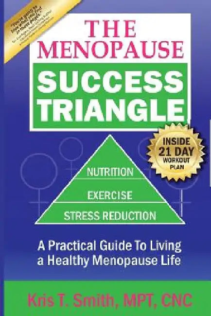The Menopause Success Triangle: A Practical Guide to Living a Healthy, Happy Menopause Life by Kris T. Smith