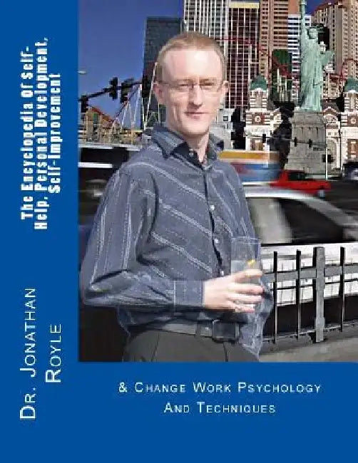 The Encyclopedia Of Self-Help, Personal Development, Self-Improvement: & Change Work Psychology And Techniques by Jonathan Royle