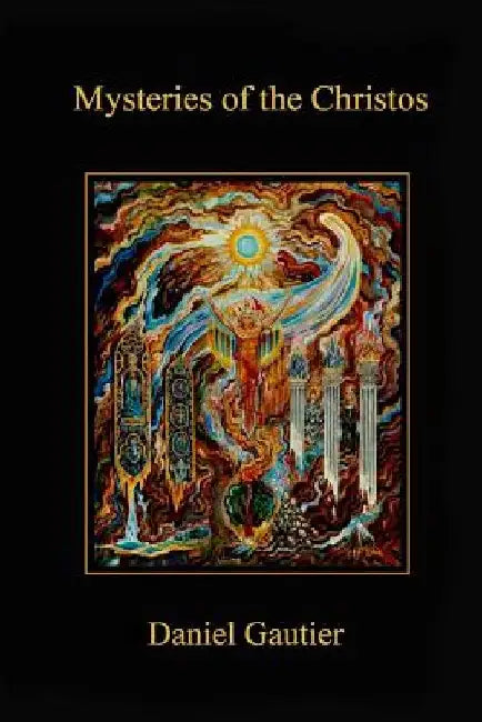 Mysteries of the Christos: Revelations of the Logos and the Celestial Grail by Daniel Gautier