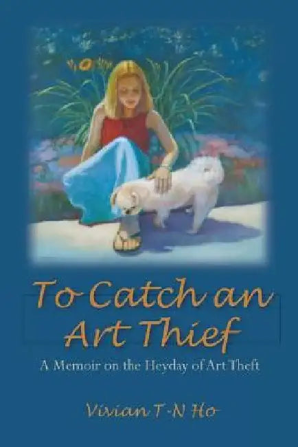 To Catch an Art Thief: A Memoir on the Heyday of Art Theft by Vivian T. Ho
