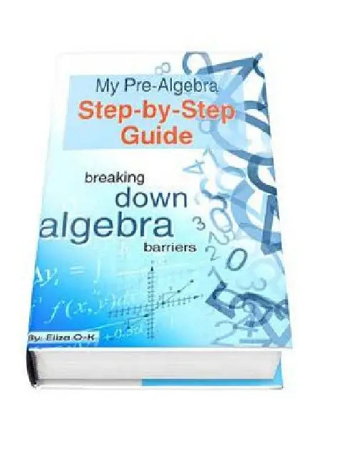 My Pre-Algebra Step-by-Step Guide: breaking down algebra barriers by Eliza O-K