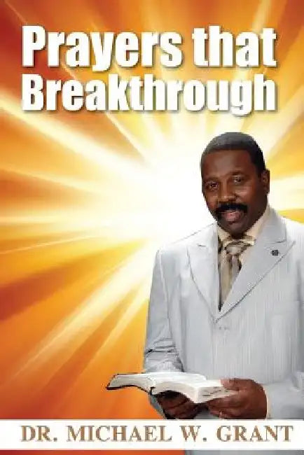 Prayers that Breakthrough by Michael W. Grant Sr