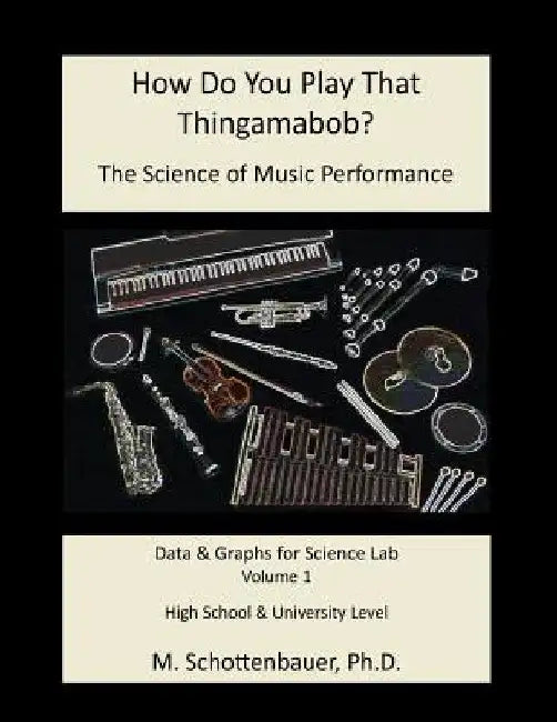 How Do You Play That Thingamabob? The Science of Music Performance: Volume 1: Data & Graphs for Science Lab by M. Schottenbauer