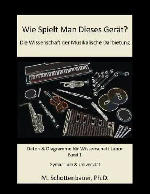 Wie Spielt Man Dieses Gerät? Die Wissenschaft der Musikalische Darbietung Band 1: Daten & Diagramme für Wissenschaft Labor by Schottenbauer, M.