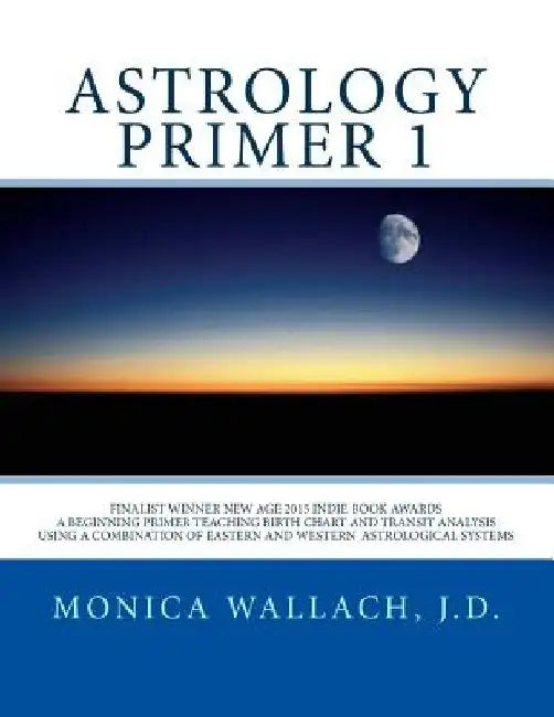 Astrology Primer 1: A Beginning Primer Teaching Birth Chart Analysis Using a Combination of Eastern and Western Astrological Traditions by Monica Ann Wallach