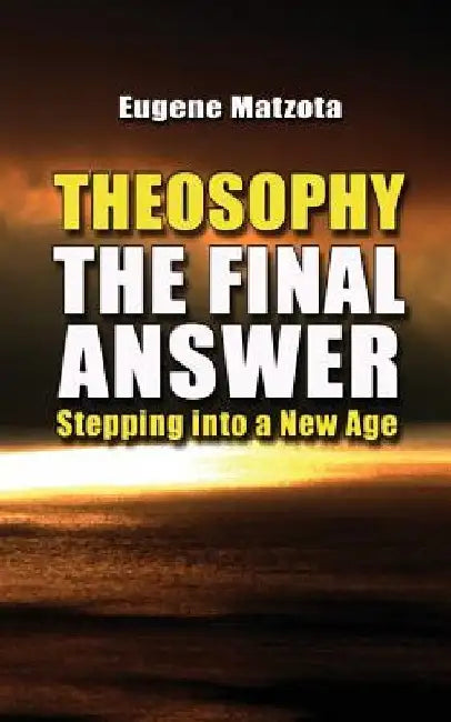 Theosophy, The Final Answer: Stepping Into a New Age by Eugene Matzota