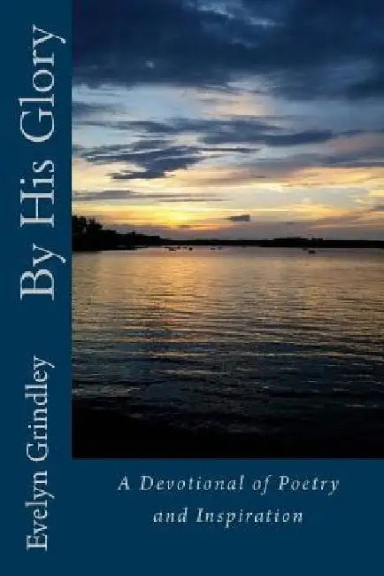 By His Glory: Devotional of Poems and Inspirations by Evelyn Grindley