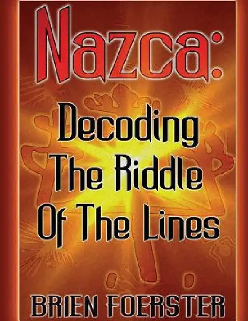 Nazca: Decoding The Riddle Of The Lines by Brien D. Foerster