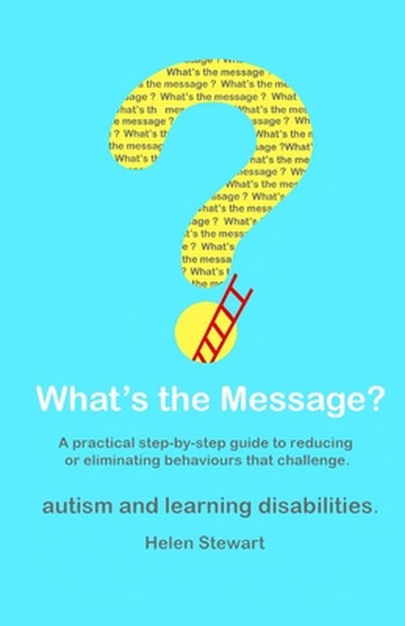 What's the Message?: Changing Behaviours That Challenge for the Better. a Practical Step by Step Gu by Stewart, Helen
