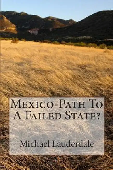 Mexico-Path To A Failed State? by Michael L. Lauderdale Ph. D.