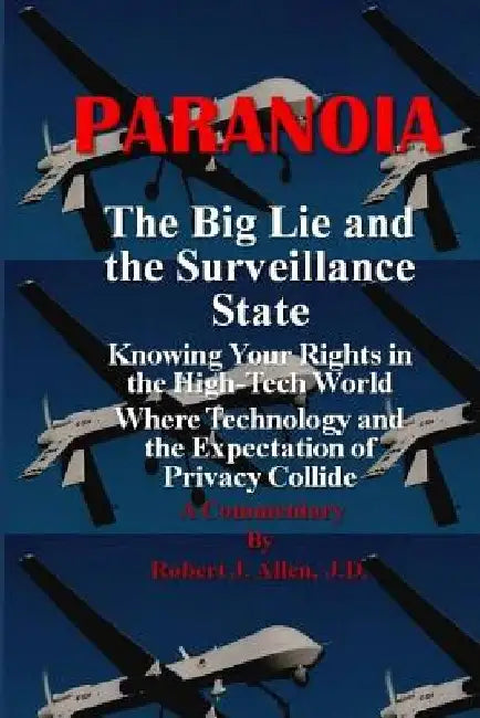 Paranoia The Big Lie and the Surveillance State: Knowing Your Rights in the High-Tech World Where Technology and the Expectation of Privacy Collide by Robert J. Allen