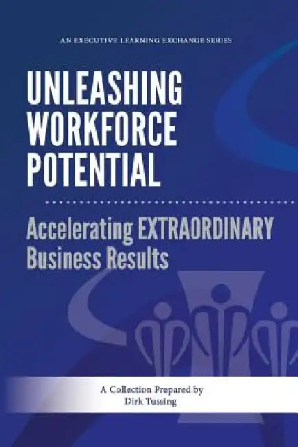 Unleashing Workforce Potential: Accelerating EXTRAORDINARY Business Results by Dirk Tussing