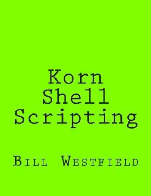 Korn Shell Scripting: Harnessing the Power of Automation for Unix and Linux Systems by Bill Westfield