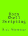 Korn Shell Scripting: Harnessing the Power of Automation for Unix and Linux Systems by Bill Westfield