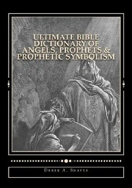 Ultimate Bible Dictionary of Angels, Prophets & Prophetic Symbolism by Derek A. Shaver