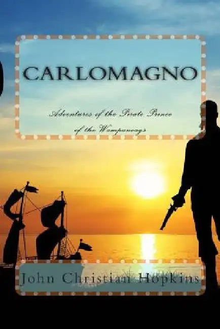 Carlomagno: Adventures of the Pirate Prince of the Wampanoag by John Christian Hopkins