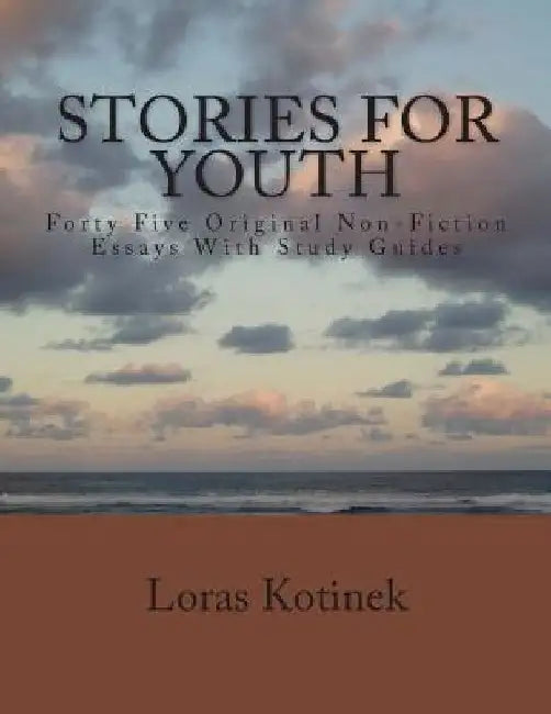Stories for Youth: Forty-Five Original Non-Fiction Essays with Study Guides by Loras Kotinek