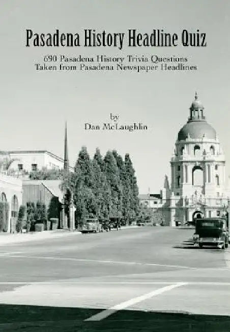 Pasadena History Headline Quiz: 690 Pasadena History Trivia Questions Taken From Pasadena Newspaper Headlines by Dan McLaughlin
