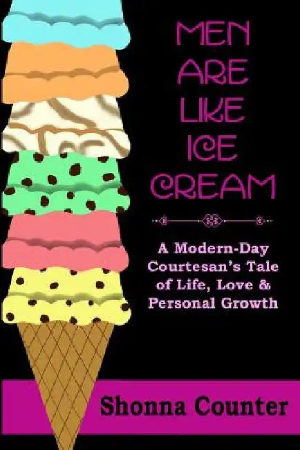 Men Are Like Ice Cream: A Modern-Day Courtesan's Tale of Life, Love and Personal Growth by Shonna Counter