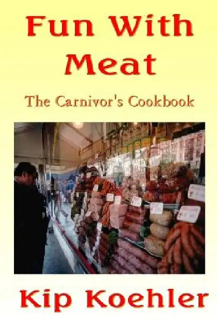 Fun With Meat: The Carnivore's Cookbook by Kip Koehler